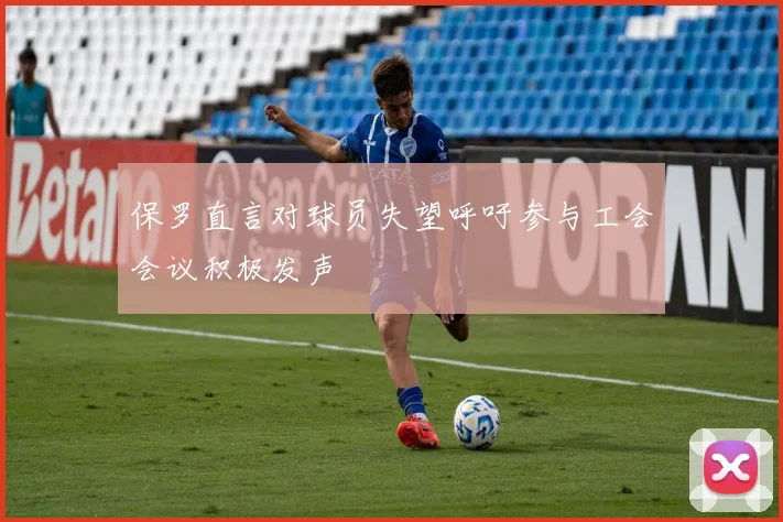 保罗直言对球员失望呼吁参与工会会议积极发声