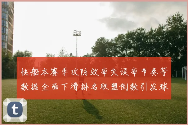 快船本赛季攻防效率失误率节奏等数据全面下滑排名联盟倒数引发球迷担忧