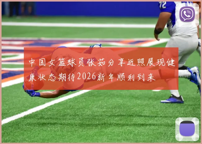 中国女篮球员张茹分享近照展现健康状态期待2026新年顺利到来
