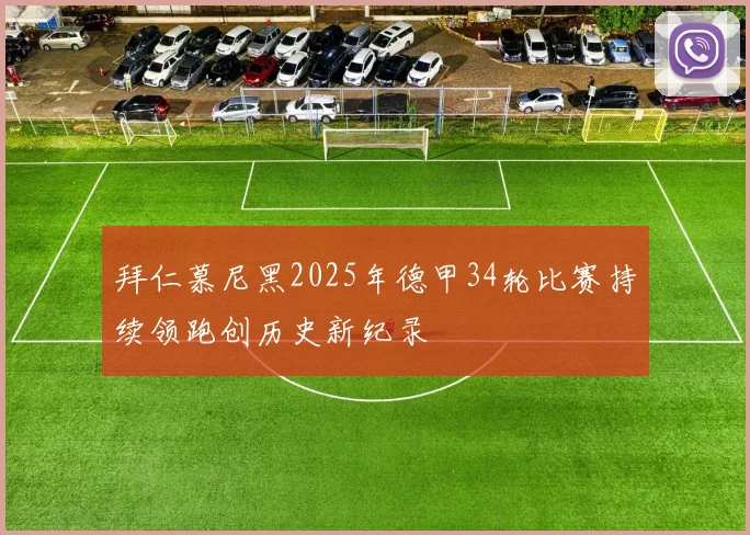 拜仁慕尼黑2025年德甲34轮比赛持续领跑创历史新纪录