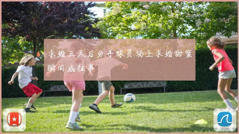求婚三天后分手球员场上求婚甜蜜瞬间成往事