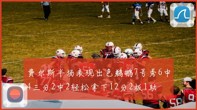 费尔斯半场表现出色鹈鹕7号秀6中4三分2中2轻松拿下12分2板1助