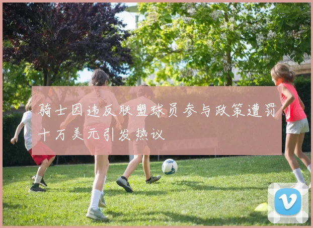 骑士因违反联盟球员参与政策遭罚十万美元引发热议