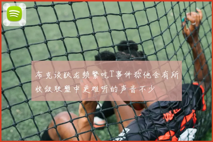 布克谈狄龙频繁吃T事件称他会有所收敛联盟中更难听的声音不少