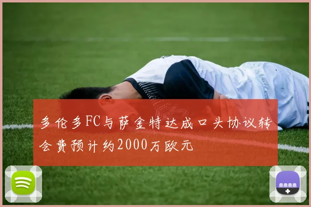 多伦多FC与萨金特达成口头协议转会费预计约2000万欧元
