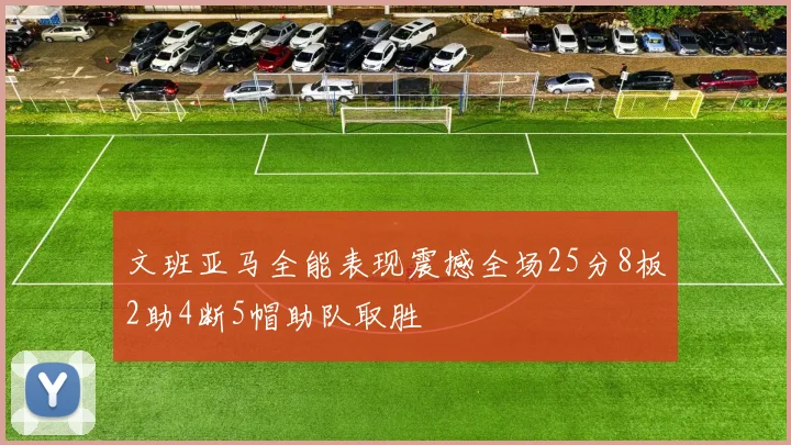 文班亚马全能表现震撼全场25分8板2助4断5帽助队取胜