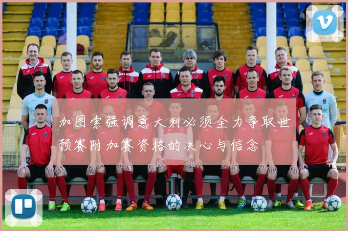 加图索强调意大利必须全力争取世预赛附加赛资格的决心与信念
