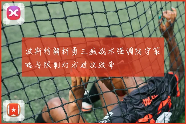 波斯特解析勇三疯战术强调防守策略与限制对方进攻效率