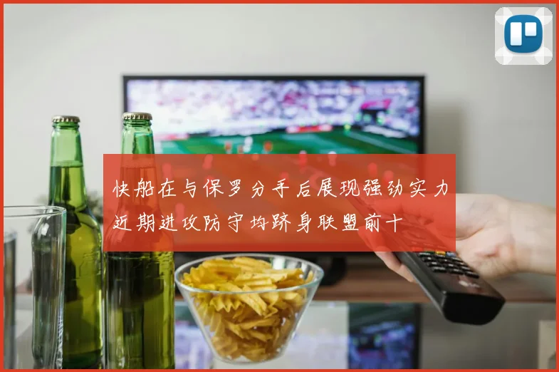 快船在与保罗分手后展现强劲实力近期进攻防守均跻身联盟前十