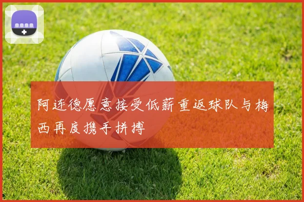 阿连德愿意接受低薪重返球队与梅西再度携手拼搏