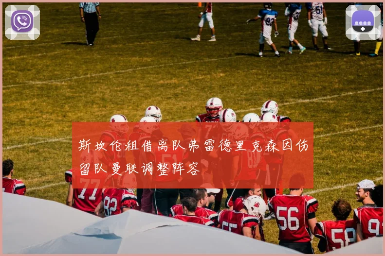 斯坎伦租借离队弗雷德里克森因伤留队曼联调整阵容