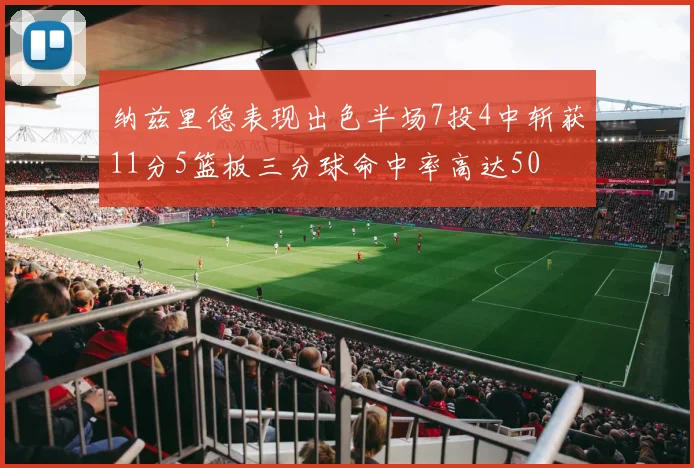 纳兹里德表现出色半场7投4中斩获11分5篮板三分球命中率高达50