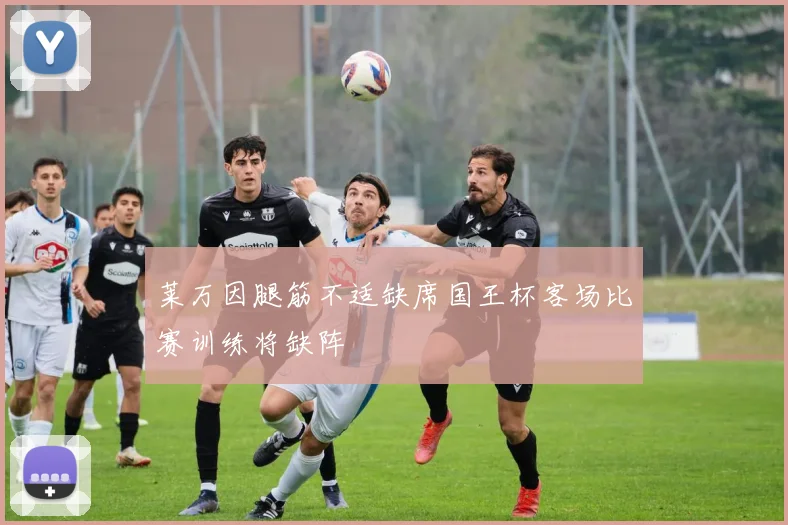 莱万因腿筋不适缺席国王杯客场比赛训练将缺阵