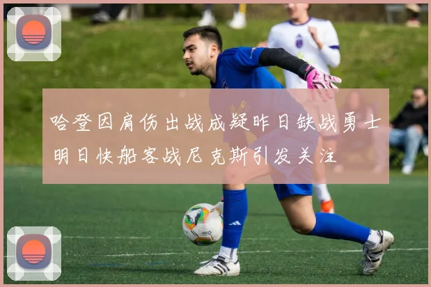 哈登因肩伤出战成疑昨日缺战勇士明日快船客战尼克斯引发关注