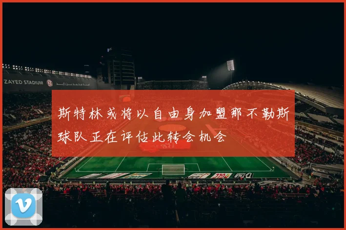 斯特林或将以自由身加盟那不勒斯球队正在评估此转会机会