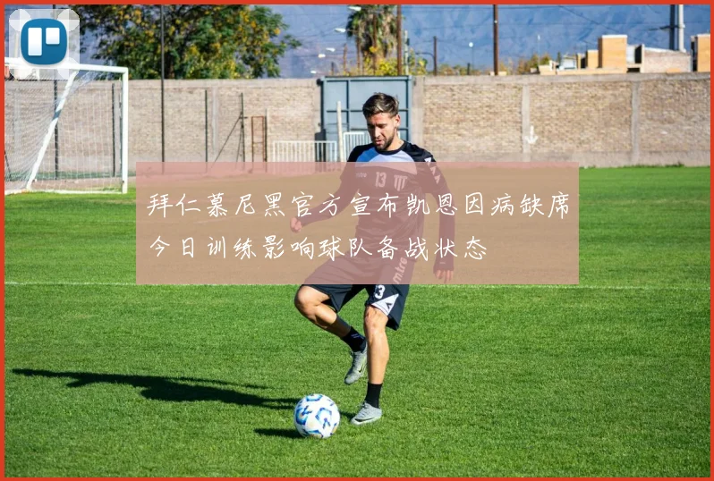 拜仁慕尼黑官方宣布凯恩因病缺席今日训练影响球队备战状态