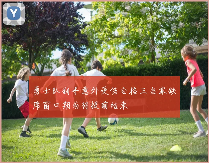 勇士队副手意外受伤合格三当家缺席窗口期或将提前结束