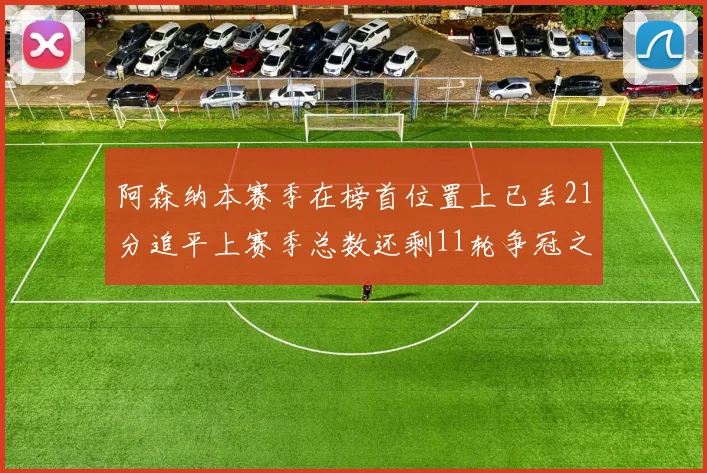 阿森纳本赛季在榜首位置上已丢21分追平上赛季总数还剩11轮争冠之路艰难