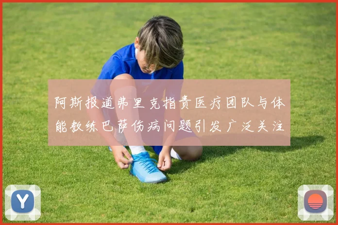 阿斯报道弗里克指责医疗团队与体能教练巴萨伤病问题引发广泛关注
