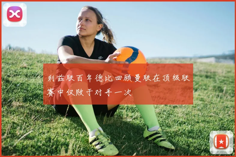利兹联百年德比回顾曼联在顶级联赛中仅败于对手一次