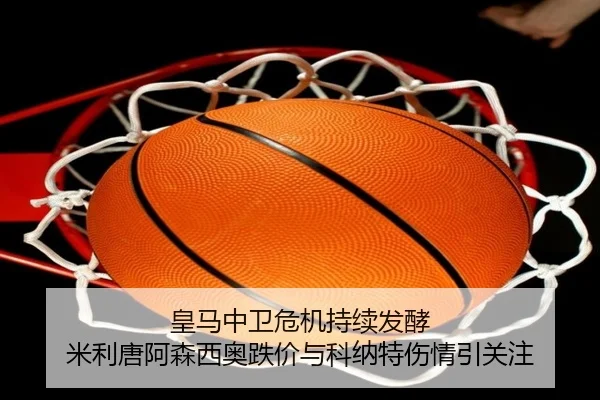 皇马中卫危机持续发酵 米利唐阿森西奥跌价与科纳特伤情引关注 | SabaSports
