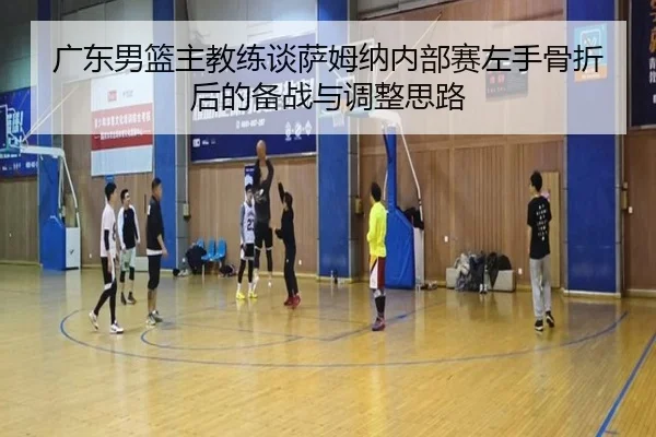 广东男篮主教练谈萨姆纳内部赛左手骨折后的备战与调整思路 | SabaSports